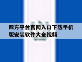 四方平台官网入口下载手机版安装软件大全视频的简单介绍