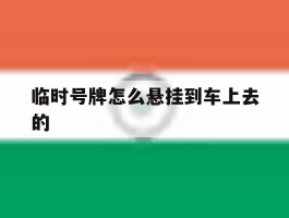 临时号牌怎么悬挂到车上去的
