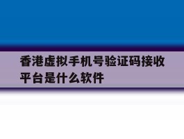 香港虚拟手机号验证码接收平台是什么软件的简单介绍