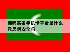 包含接码实名手机卡平台是什么意思啊安全吗的词条