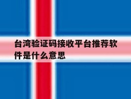 台湾验证码接收平台推荐软件是什么意思