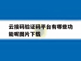 关于云接码验证码平台有哪些功能呢图片下载的信息