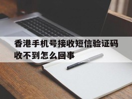 香港手机号接收短信验证码收不到怎么回事