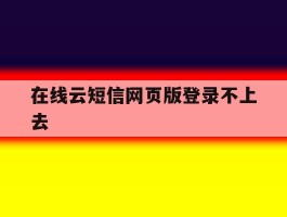 在线云短信网页版登录不上去