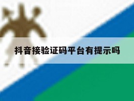 抖音接验证码平台有提示吗