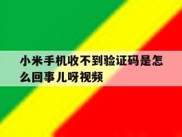 小米手机收不到验证码是怎么回事儿呀视频的简单介绍