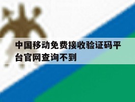 中国移动免费接收验证码平台官网查询不到