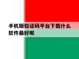 手机版验证码平台下载什么软件最好呢
