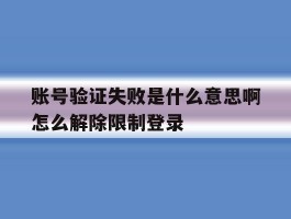 包含账号验证失败是什么意思啊怎么解除限制登录的词条