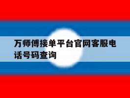 万师傅接单平台官网客服电话号码查询的简单介绍