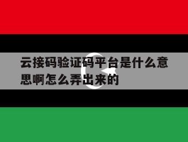 云接码验证码平台是什么意思啊怎么弄出来的