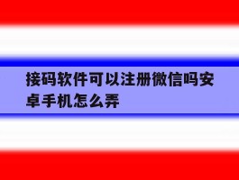 接码软件可以注册微信吗安卓手机怎么弄