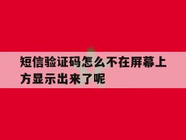 包含短信验证码怎么不在屏幕上方显示出来了呢的词条