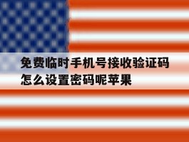 关于免费临时手机号接收验证码怎么设置密码呢苹果的信息