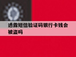 透露短信验证码银行卡钱会被盗吗