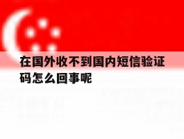 在国外收不到国内短信验证码怎么回事呢