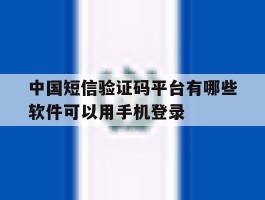 中国短信验证码平台有哪些软件可以用手机登录的简单介绍