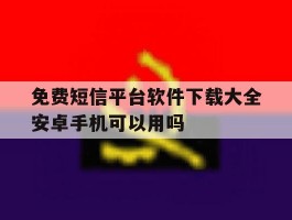 包含免费短信平台软件下载大全安卓手机可以用吗的词条