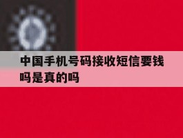 中国手机号码接收短信要钱吗是真的吗