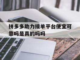拼多多助力接单平台便宜可靠吗是真的吗吗的简单介绍