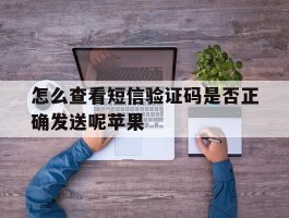 怎么查看短信验证码是否正确发送呢苹果