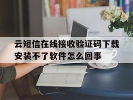 云短信在线接收验证码下载安装不了软件怎么回事的简单介绍