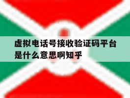 虚拟电话号接收验证码平台是什么意思啊知乎的简单介绍