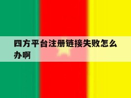 四方平台注册链接失败怎么办啊