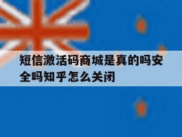 短信激活码商城是真的吗安全吗知乎怎么关闭的简单介绍