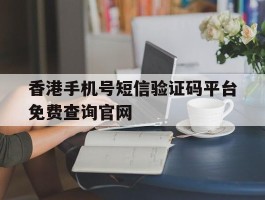 包含香港手机号短信验证码平台免费查询官网的词条