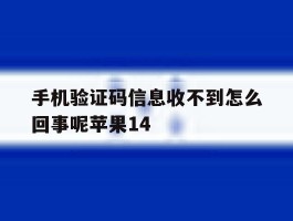 包含手机验证码信息收不到怎么回事呢苹果14的词条