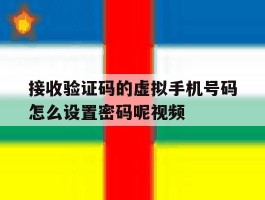 关于接收验证码的虚拟手机号码怎么设置密码呢视频的信息