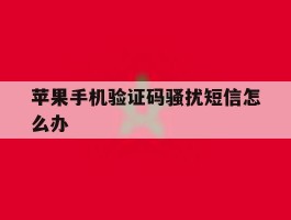 苹果手机验证码骚扰短信怎么办