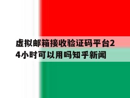 包含虚拟邮箱接收验证码平台24小时可以用吗知乎新闻的词条