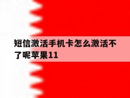 短信激活手机卡怎么激活不了呢苹果11的简单介绍