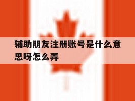 辅助朋友注册账号是什么意思呀怎么弄