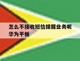 怎么不接收短信提醒业务呢华为平板的简单介绍