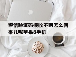 短信验证码接收不到怎么回事儿呢苹果8手机