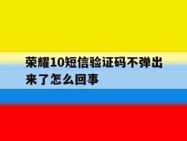 荣耀10短信验证码不弹出来了怎么回事