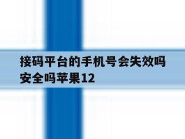 包含接码平台的手机号会失效吗安全吗苹果12的词条