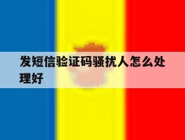 发短信验证码骚扰人怎么处理好