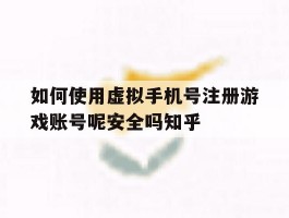 如何使用虚拟手机号注册游戏账号呢安全吗知乎的简单介绍