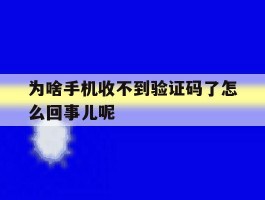 为啥手机收不到验证码了怎么回事儿呢