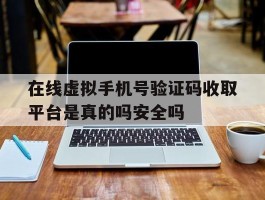 在线虚拟手机号验证码收取平台是真的吗安全吗的简单介绍