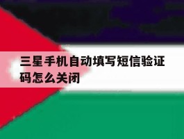 三星手机自动填写短信验证码怎么关闭