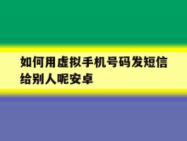 如何用虚拟手机号码发短信给别人呢安卓的简单介绍