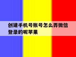 创建手机号账号怎么弄微信登录的呢苹果