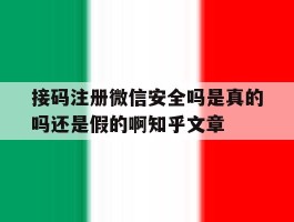 接码注册微信安全吗是真的吗还是假的啊知乎文章的简单介绍