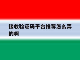 接收验证码平台推荐怎么弄的啊