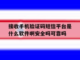包含接收手机验证码短信平台是什么软件啊安全吗可靠吗的词条